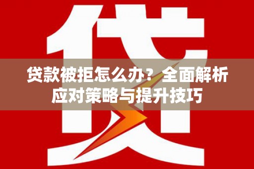 凤县贷款被拒怎么办？全面解析应对策略与提升技巧