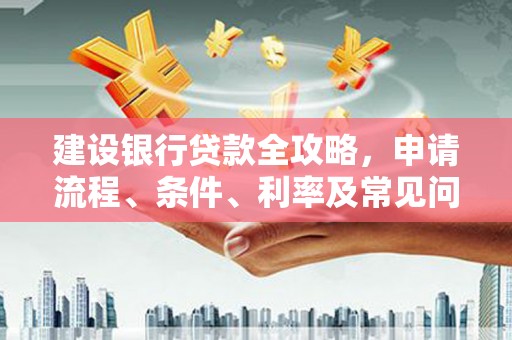 凤县建设银行贷款全攻略，申请流程、条件、利率及常见问题解答