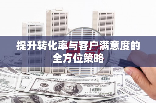 凤县提升转化率与客户满意度的全方位策略