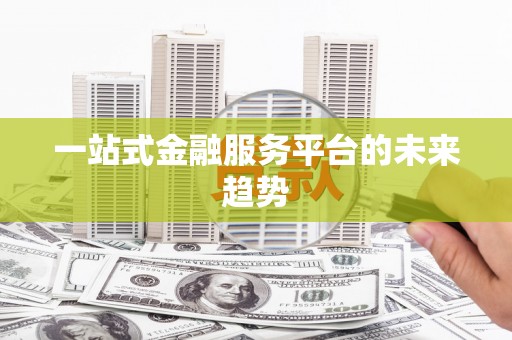 凤县一站式金融服务平台的未来趋势
