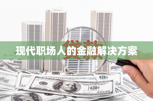 凤县现代职场人的金融解决方案