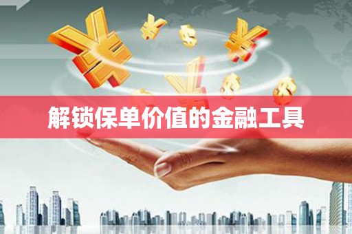 凤县解锁保单价值的金融工具