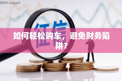 凤县如何轻松购车，避免财务陷阱？