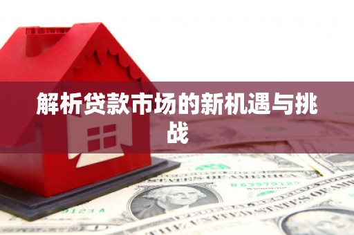 凤县解析贷款市场的新机遇与挑战