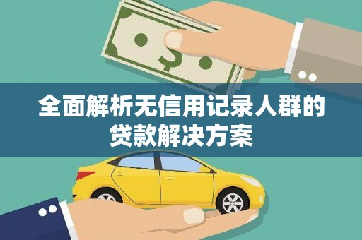 凤县全面解析无信用记录人群的贷款解决方案
