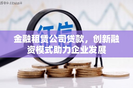 凤县金融租赁公司贷款，创新融资模式助力企业发展