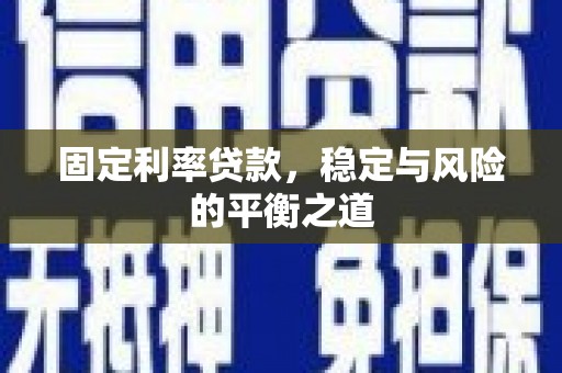 凤县固定利率贷款，稳定与风险的平衡之道