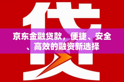 凤县京东金融贷款，便捷、安全、高效的融资新选择