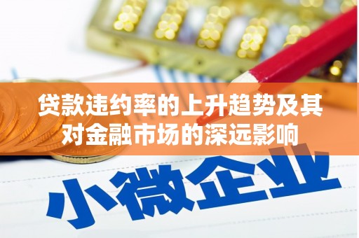 凤县贷款违约率的上升趋势及其对金融市场的深远影响