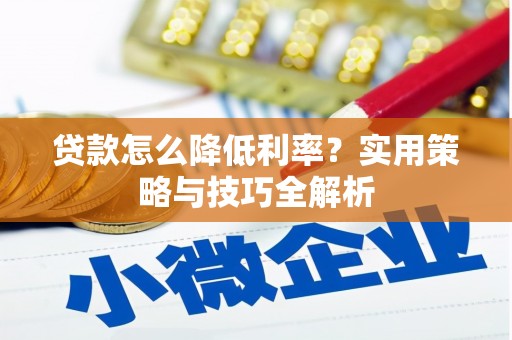 凤县贷款怎么降低利率？实用策略与技巧全解析
