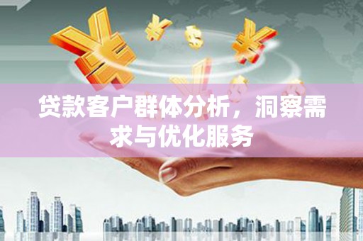 凤县贷款客户群体分析，洞察需求与优化服务